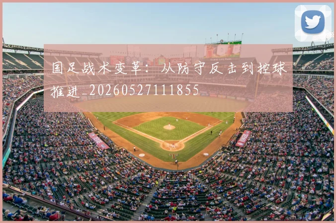 国足战术变革：从防守反击到控球推进_20260527111855
