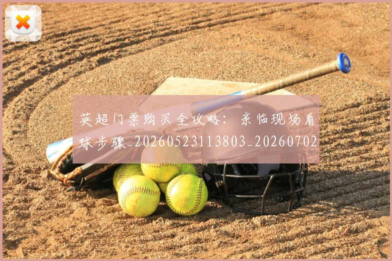 英超门票购买全攻略：亲临现场看球步骤_20260523113803_20260702175120