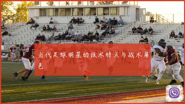 当代足球明星的技术特点与战术角色