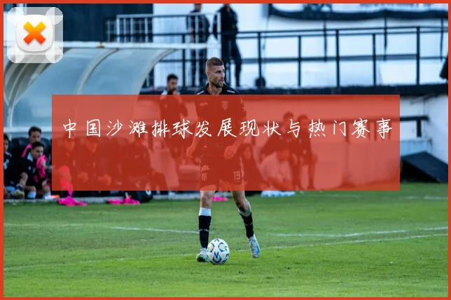 中国沙滩排球发展现状与热门赛事