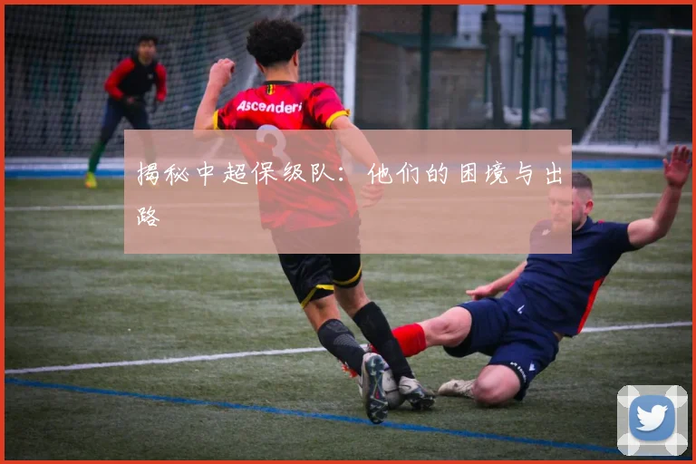 揭秘中超保级队：他们的困境与出路