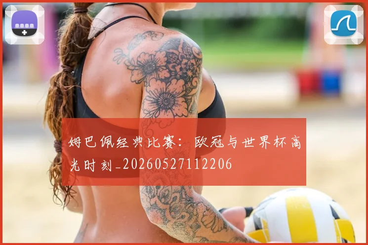 姆巴佩经典比赛:欧冠与世界杯高光时刻_20260527112206