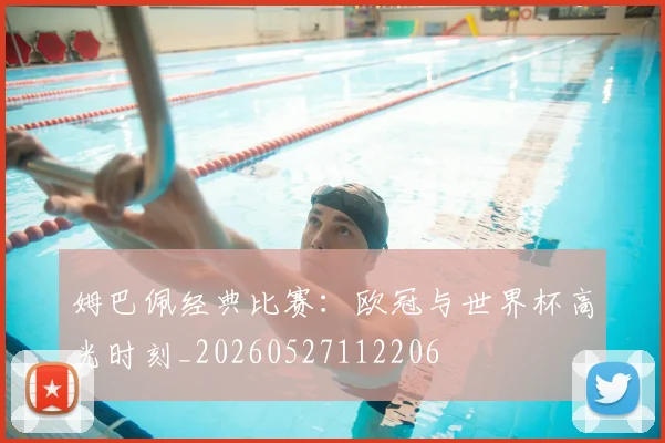 姆巴佩经典比赛：欧冠与世界杯高光时刻_20260527112206