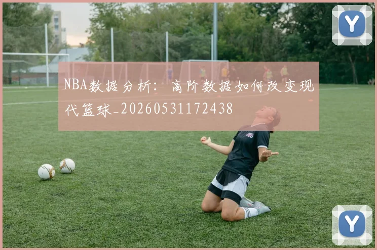 NBA数据分析：高阶数据如何改变现代篮球_20260531172438