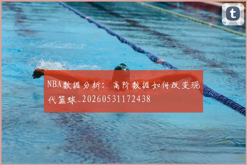 NBA数据分析:高阶数据如何改变现代篮球_20260531172438